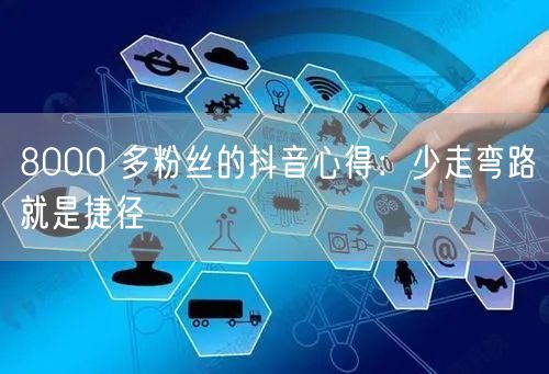 8000 多粉丝的抖音心得：少走弯路就是