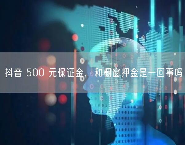 抖音 500 元保证金，和橱窗押金是一回