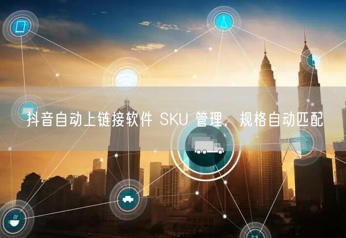 抖音自动上链接软件 SKU 管理，规格自