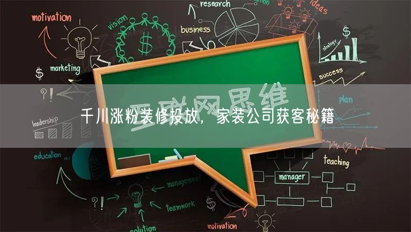 千川涨粉装修投放，家装公司获客秘籍