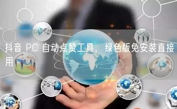 抖音 PC 自动点赞工具，绿色版免安装直