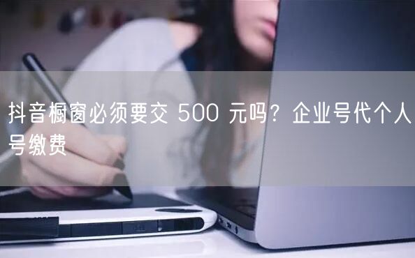 抖音橱窗必须要交 500 元吗？企业号代