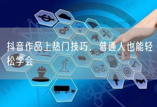抖音作品上热门技巧，普通人也能轻松学会