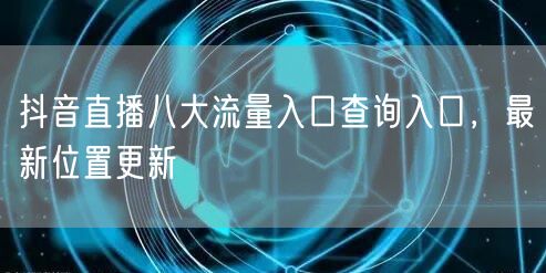 抖音直播八大流量入口查询入口，最新位置更