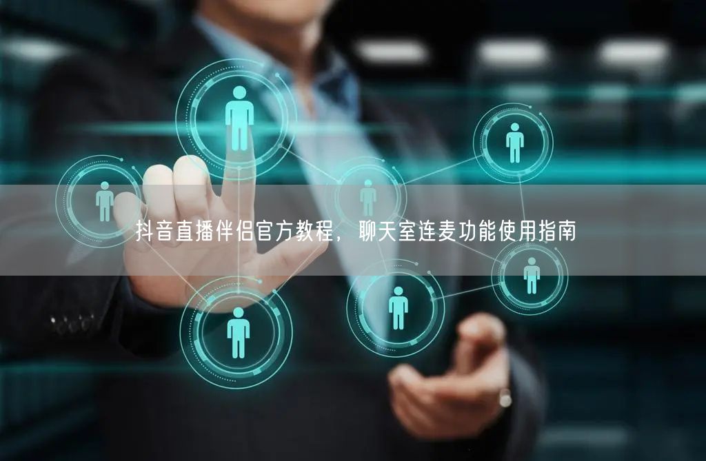 抖音直播伴侣官方教程，聊天室连麦功能使用
