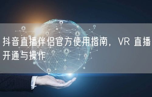 抖音直播伴侣官方使用指南，VR 直播开通