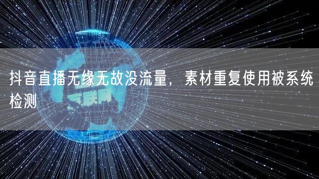 抖音直播无缘无故没流量，素材重复使用被系