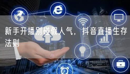 新手开播别碰假人气，抖音直播生存法则