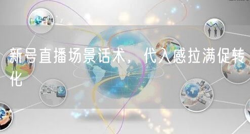 新号直播场景话术，代入感拉满促转化