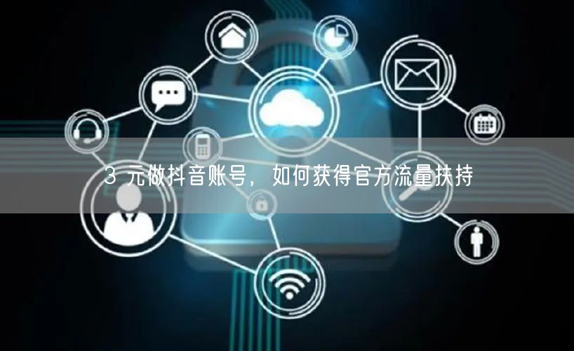 3 元做抖音账号，如何获得官方流量扶持