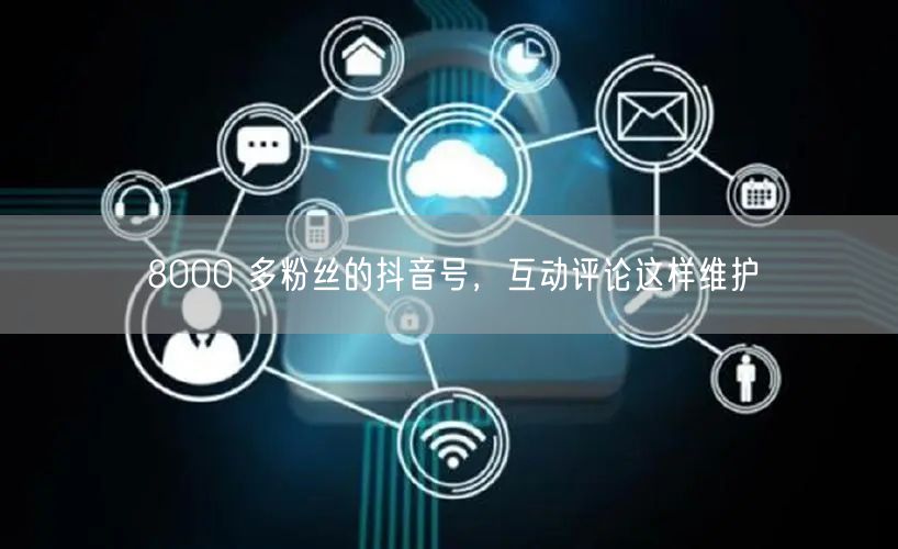 8000 多粉丝的抖音号，互动评论这样维