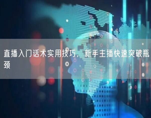 直播入门话术实用技巧，新手主播快速突破瓶