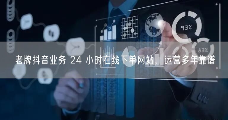 老牌抖音业务 24 小时在线下单网站，运