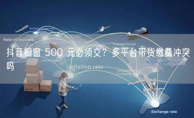 抖音橱窗 500 元必须交？多平台带货缴