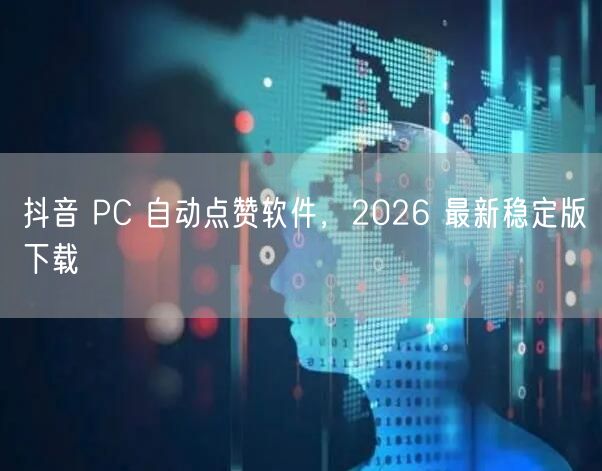 抖音 PC 自动点赞软件，2026 最新