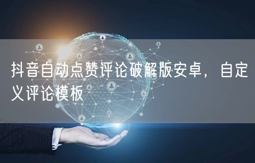 抖音自动点赞评论破解版安卓，自定义评论模