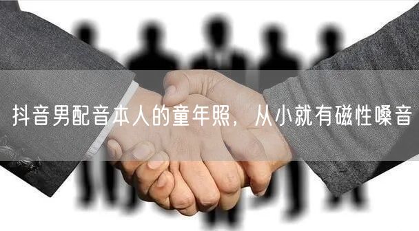 抖音男配音本人的童年照，从小就有磁性嗓音