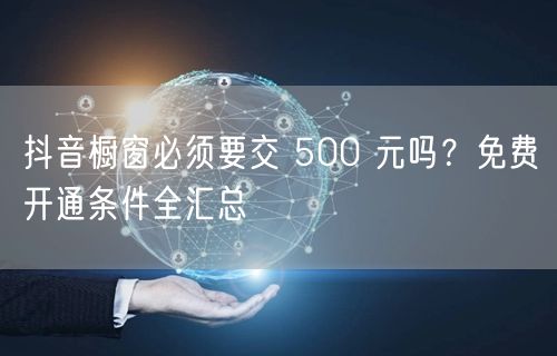 抖音橱窗必须要交 500 元吗？免费开通