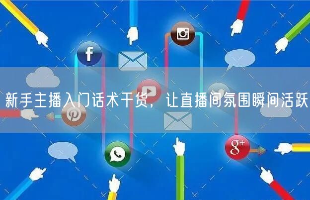 新手主播入门话术干货，让直播间氛围瞬间活