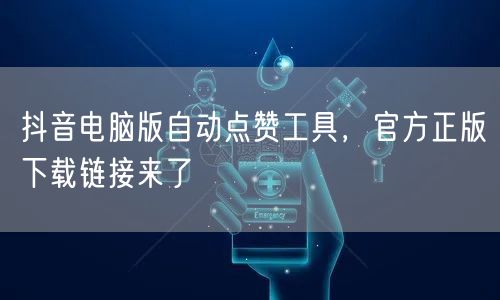 抖音电脑版自动点赞工具，官方正版下载链接