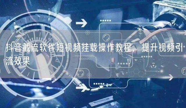 抖音截流软件短视频挂载操作教程，提升视频