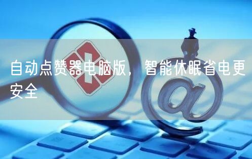 自动点赞器电脑版，智能休眠省电更安全
