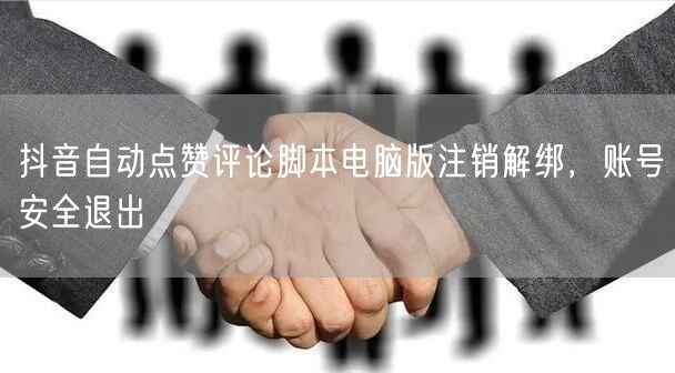 抖音自动点赞评论脚本电脑版注销解绑，账号