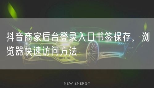 抖音商家后台登录入口书签保存，浏览器快速