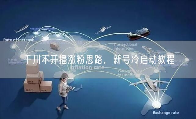 千川不开播涨粉思路，新号冷启动教程