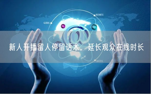 新人开播留人停留话术，延长观众在线时长