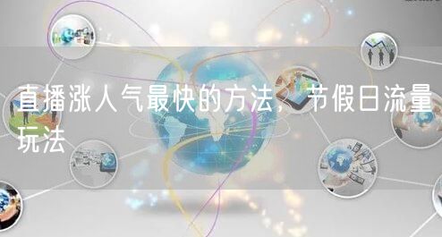 直播涨人气最快的方法，节假日流量玩法