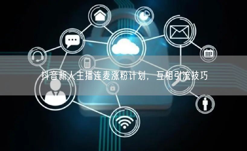 抖音新人主播连麦涨粉计划，互相引流技巧