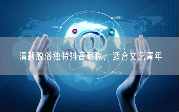清新脱俗独特抖音昵称，适合文艺青年