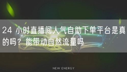 24 小时直播间人气自助下单平台是真的吗