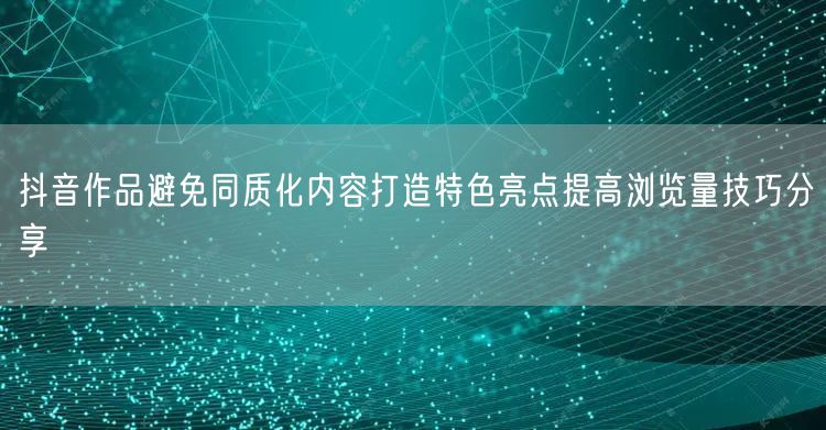 抖音作品避免同质化内容打造特色亮点提高浏