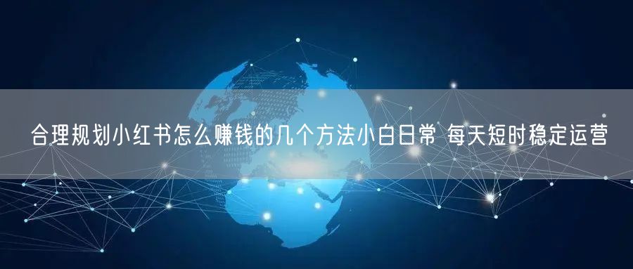 合理规划小红书怎么赚钱的几个方法小白日常