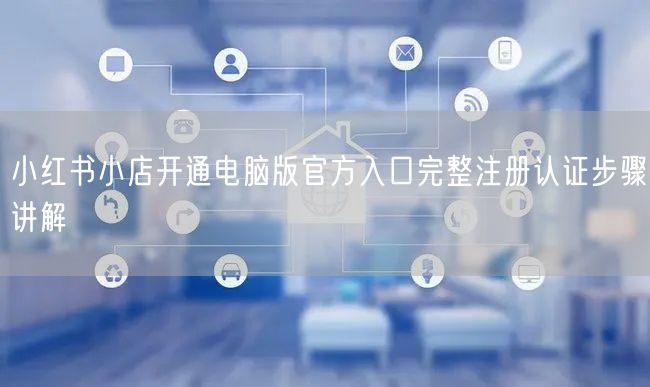 小红书小店开通电脑版官方入口完整注册认证