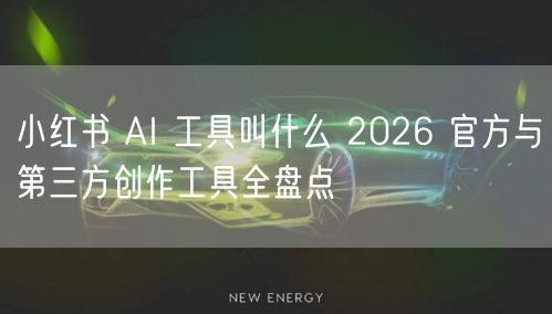 小红书 AI 工具叫什么 2026 官方