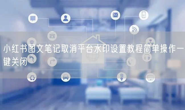 小红书图文笔记取消平台水印设置教程简单操