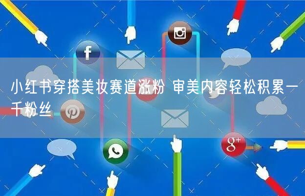 小红书穿搭美妆赛道涨粉 审美内容轻松积累