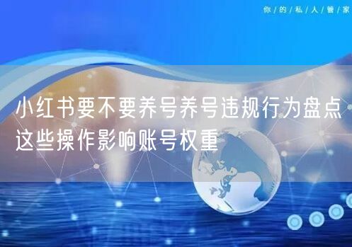小红书要不要养号养号违规行为盘点这些操作