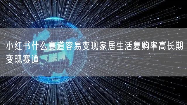 小红书什么赛道容易变现家居生活复购率高长