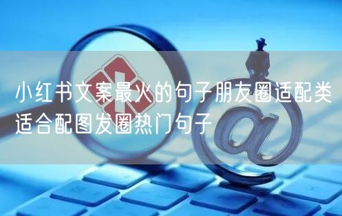 小红书文案最火的句子朋友圈适配类适合配图