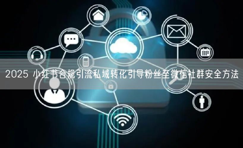2025 小红书合规引流私域转化引导粉丝