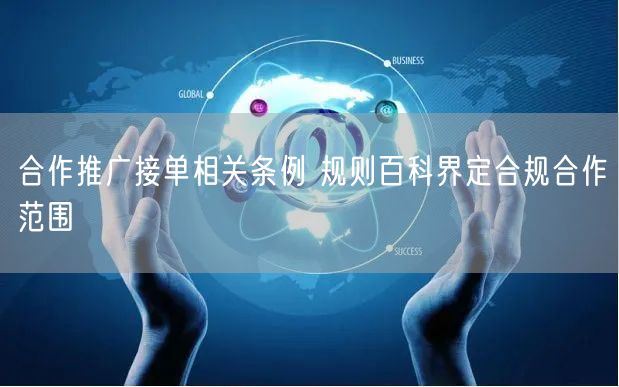 合作推广接单相关条例 规则百科界定合规合