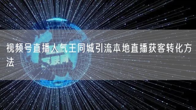 视频号直播人气王同城引流本地直播获客转化