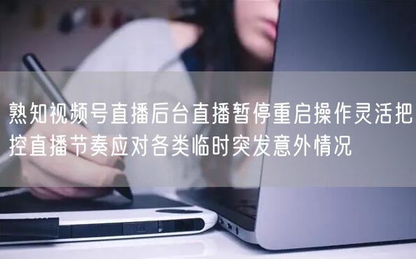 熟知视频号直播后台直播暂停重启操作灵活把