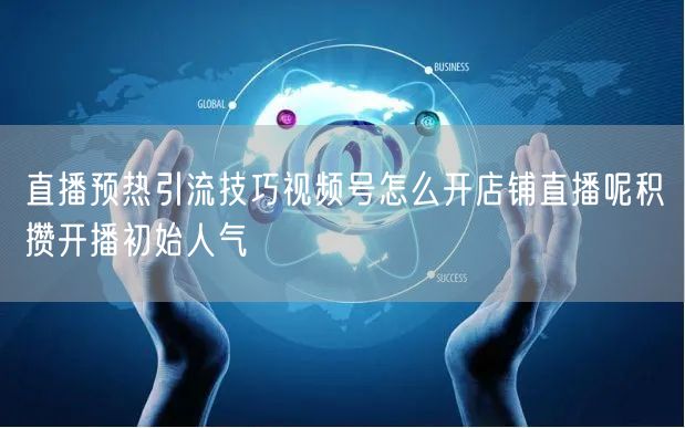 直播预热引流技巧视频号怎么开店铺直播呢积