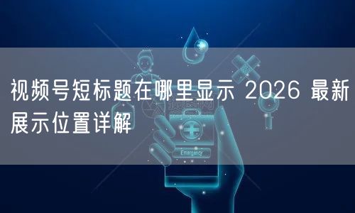 视频号短标题在哪里显示 2026 最新展