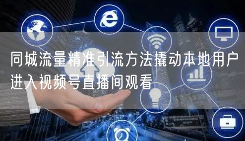 同城流量精准引流方法撬动本地用户进入视频